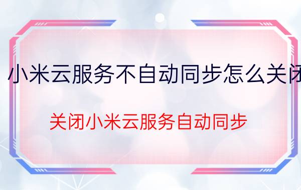 小米云服务不自动同步怎么关闭 关闭小米云服务自动同步